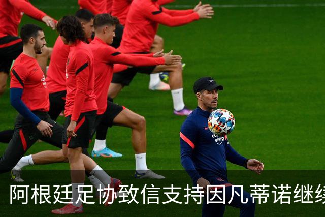 阿根廷足协致信支持因凡蒂诺继续掌舵国际足联